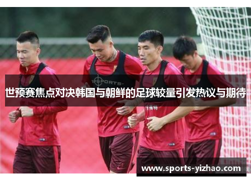世预赛焦点对决韩国与朝鲜的足球较量引发热议与期待